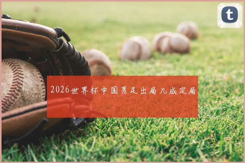 2026世界杯中国男足出局几成定局