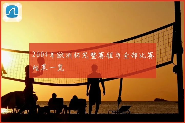 2004年欧洲杯完整赛程与全部比赛结果一览