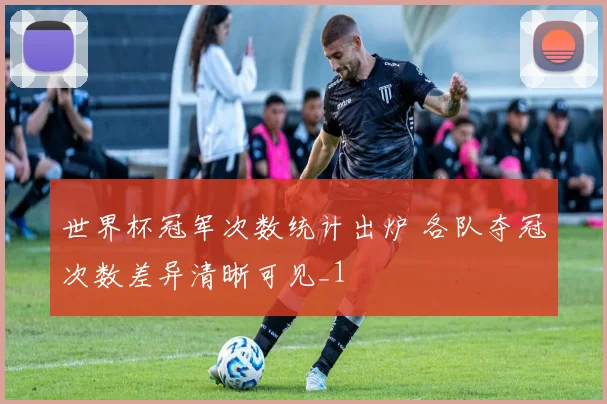 世界杯冠军次数统计出炉 各队夺冠次数差异清晰可见_1