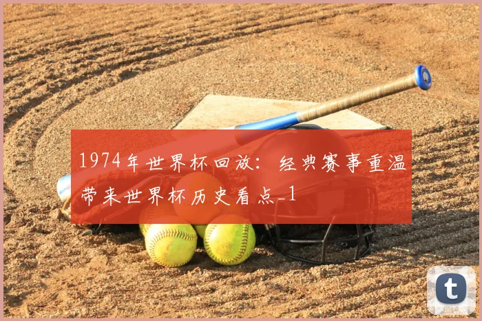 1974年世界杯回放:经典赛事重温带来世界杯历史看点_1