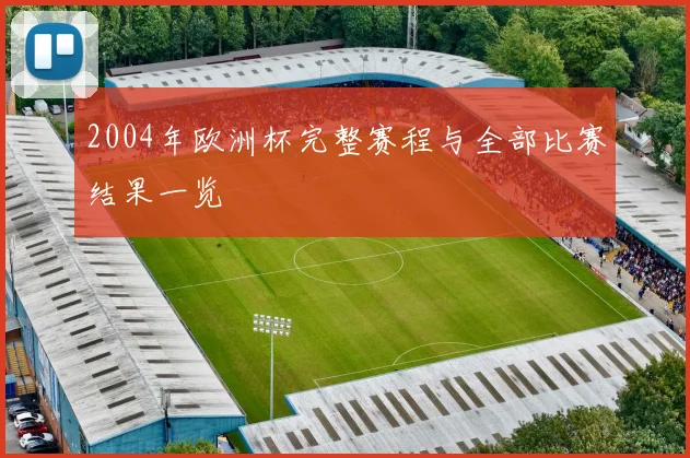 2004年欧洲杯完整赛程与全部比赛结果一览