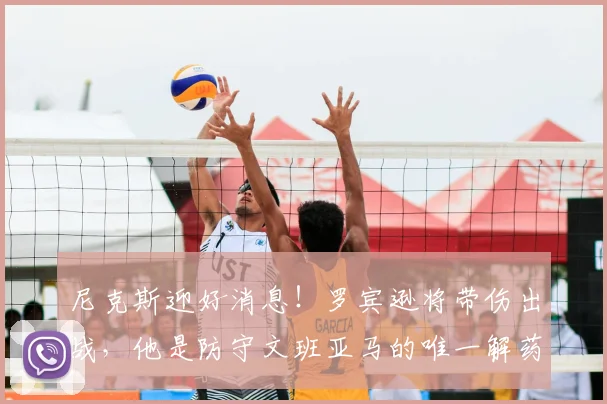尼克斯迎好消息！罗宾逊将带伤出战，他是防守文班亚马的唯一解药