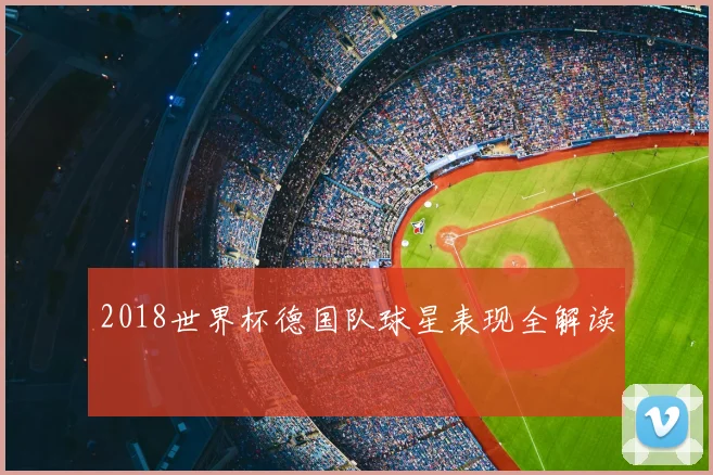 2018世界杯德国队球星表现全解读