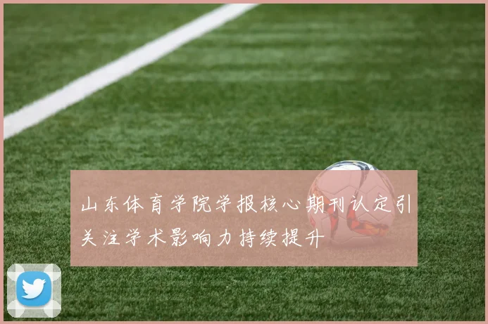 山东体育学院学报核心期刊认定引关注学术影响力持续提升