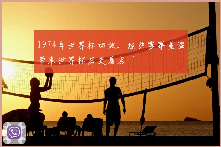 1974年世界杯回放：经典赛事重温带来世界杯历史看点_1