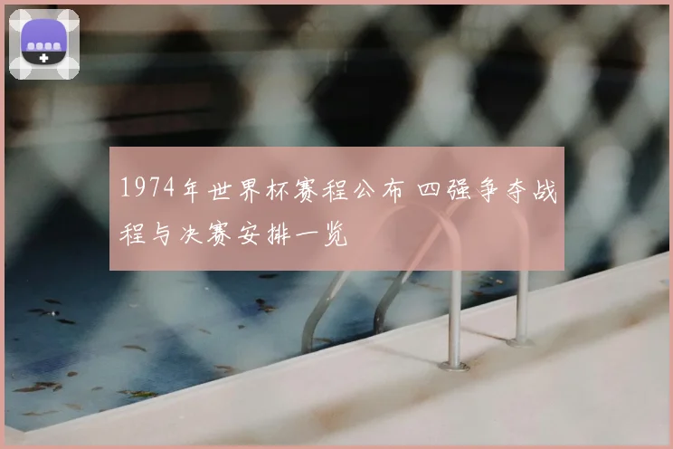 1974年世界杯赛程公布 四强争夺战程与决赛安排一览