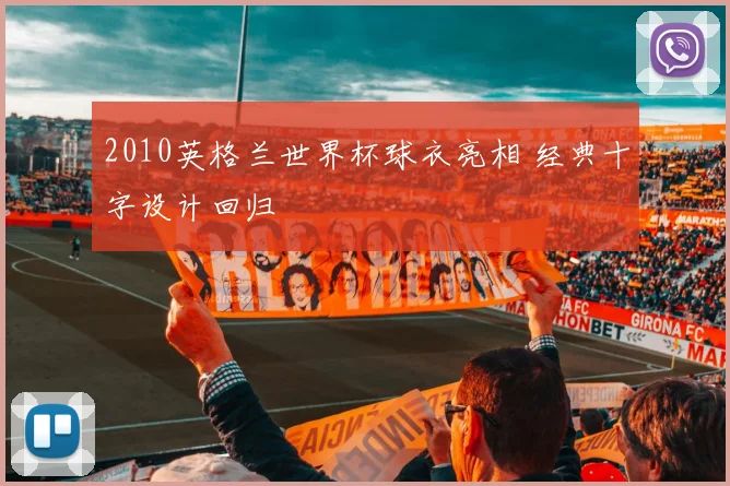 2010英格兰世界杯球衣亮相 经典十字设计回归