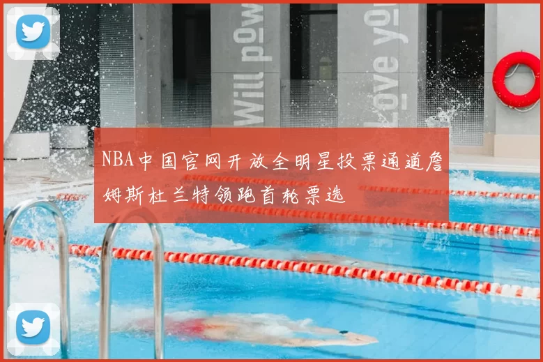 NBA中国官网开放全明星投票通道詹姆斯杜兰特领跑首轮票选