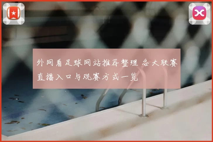 外网看足球网站推荐整理 各大联赛直播入口与观赛方式一览