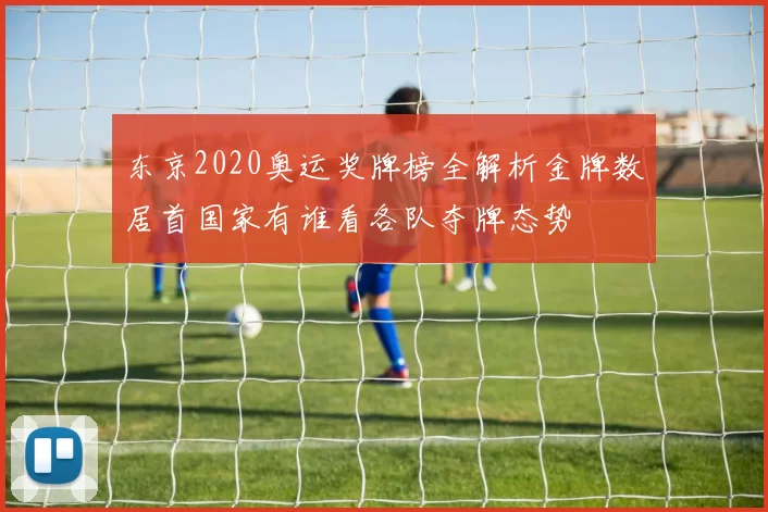 东京2020奥运奖牌榜全解析金牌数居首国家有谁看各队夺牌态势