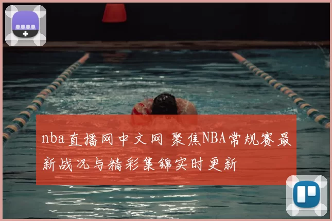 nba直播网中文网 聚焦NBA常规赛最新战况与精彩集锦实时更新