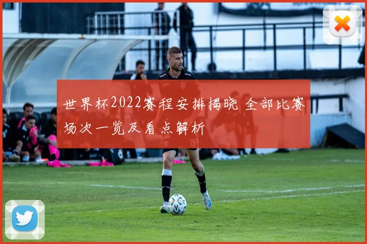 世界杯2022赛程安排揭晓 全部比赛场次一览及看点解析