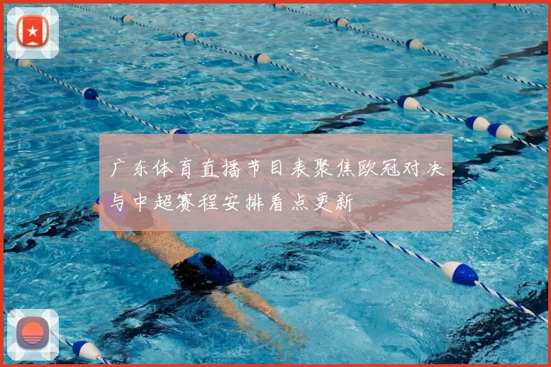 广东体育直播节目表聚焦欧冠对决与中超赛程安排看点更新