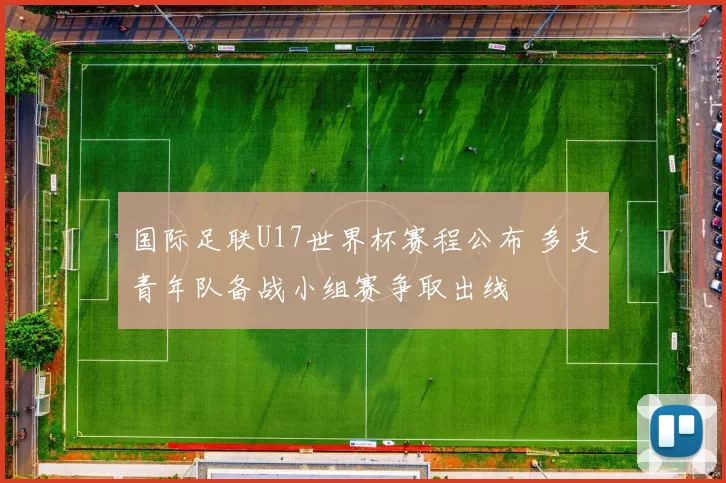 国际足联U17世界杯赛程公布 多支青年队备战小组赛争取出线