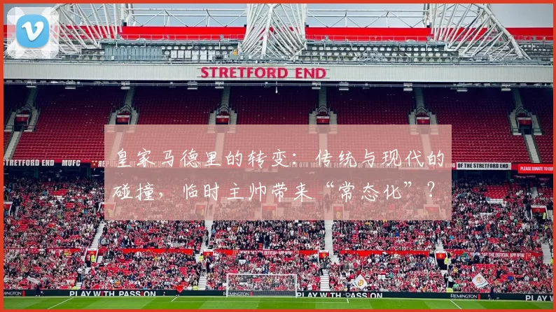 皇家马德里的转变：传统与现代的碰撞，临时主帅带来“常态化”？