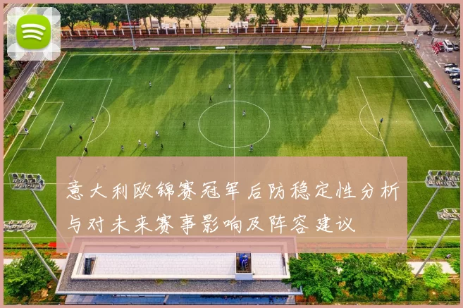 意大利欧锦赛冠军后防稳定性分析与对未来赛事影响及阵容建议