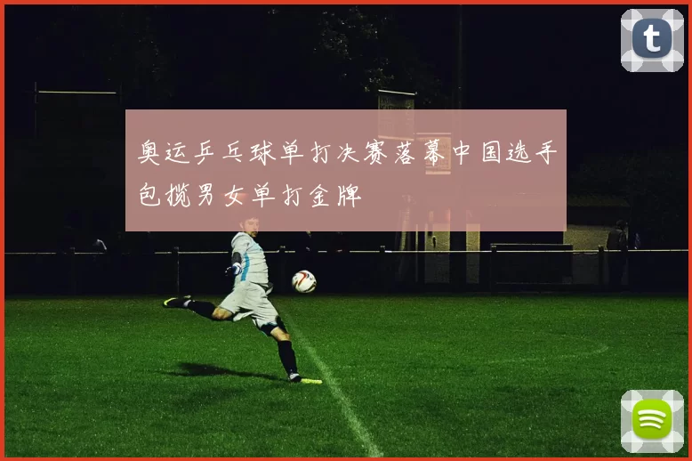 奥运乒乓球单打决赛落幕中国选手包揽男女单打金牌