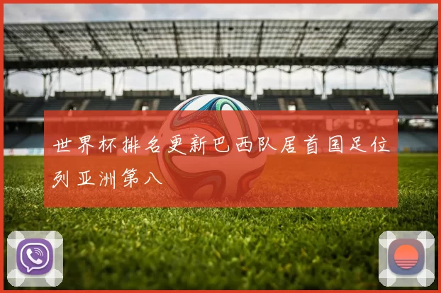 世界杯排名更新巴西队居首国足位列亚洲第八