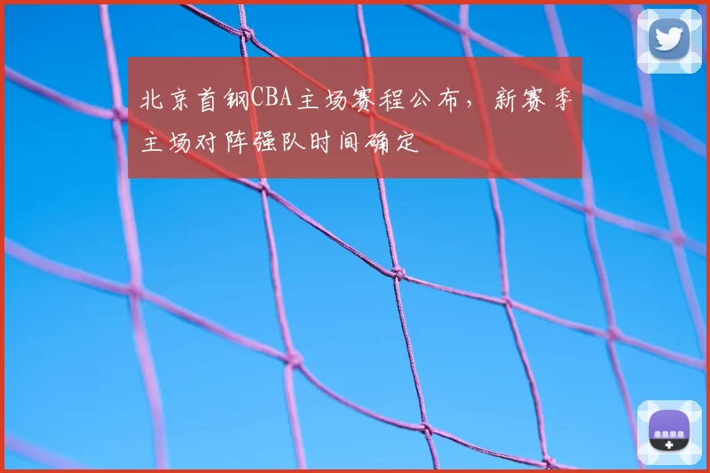 北京首钢CBA主场赛程公布，新赛季主场对阵强队时间确定