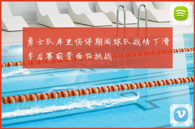 勇士队库里伤停期间球队战绩下滑季后赛前景面临挑战