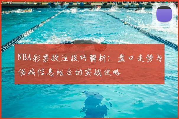 NBA彩票投注技巧解析：盘口走势与伤病信息结合的实战攻略