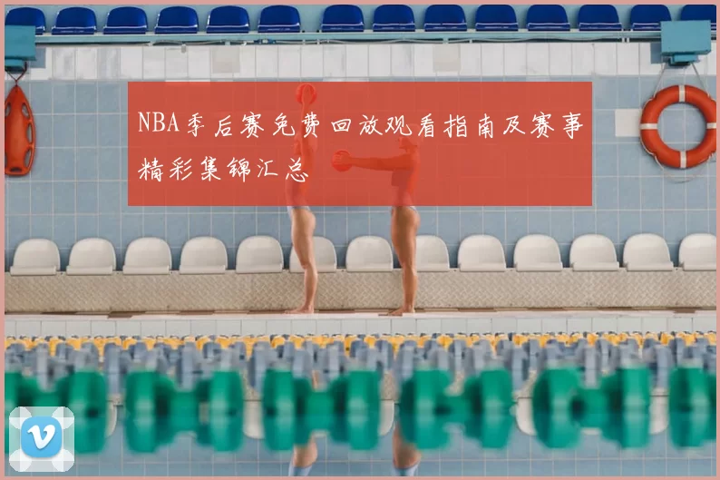 NBA季后赛免费回放观看指南及赛事精彩集锦汇总
