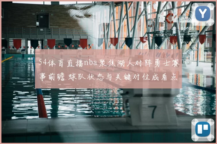 54体育直播nba聚焦湖人对阵勇士赛事前瞻 球队状态与关键对位成看点