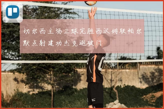 切尔西主场三球完胜西汉姆联帕尔默点射建功杰克逊破门