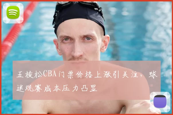 五棱松CBA门票价格上涨引关注,球迷观赛成本压力凸显