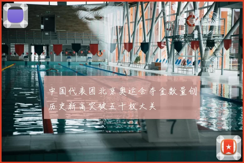 中国代表团北京奥运会夺金数量创历史新高突破五十枚大关