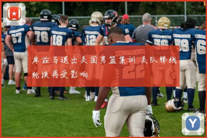 库兹马退出美国男篮集训 美队锋线轮换再受影响