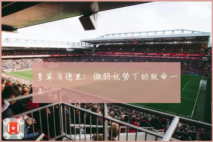 皇家马德里:微弱优势下的致命一击