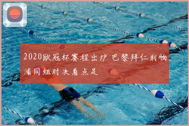 2020欧冠杯赛程出炉 巴黎拜仁利物浦同组对决看点足