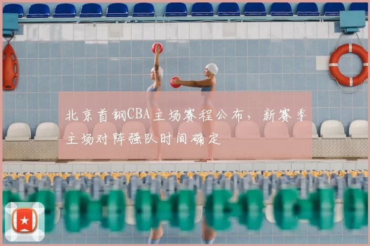 北京首钢CBA主场赛程公布，新赛季主场对阵强队时间确定