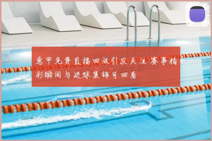 意甲免费直播回放引发关注 赛事精彩瞬间与进球集锦可回看