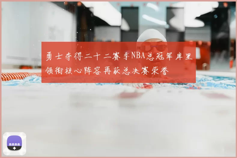 勇士夺得二十二赛季NBA总冠军库里领衔核心阵容再获总决赛荣誉