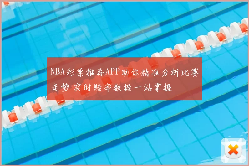 NBA彩票推荐APP助你精准分析比赛走势 实时赔率数据一站掌握