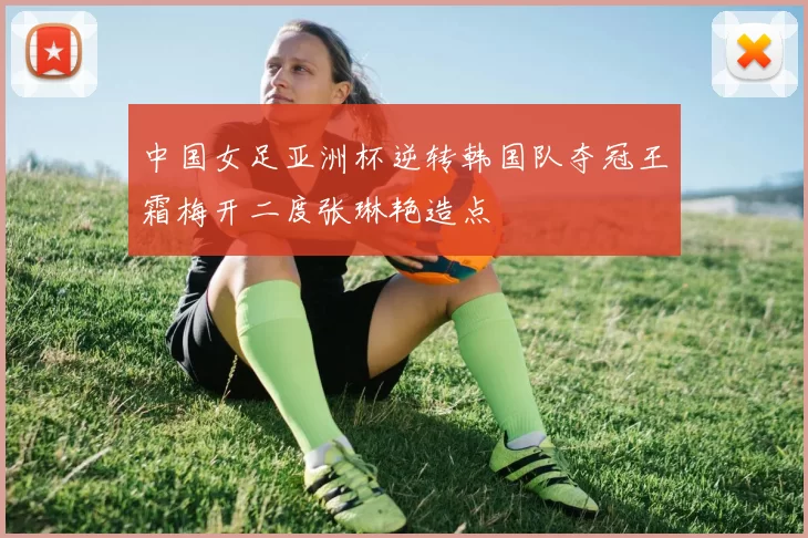 中国女足亚洲杯逆转韩国队夺冠王霜梅开二度张琳艳造点