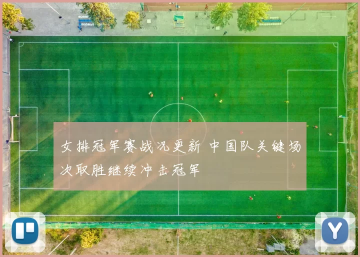 女排冠军赛战况更新 中国队关键场次取胜继续冲击冠军