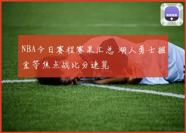 NBA今日赛程赛果汇总 湖人勇士掘金等焦点战比分速览