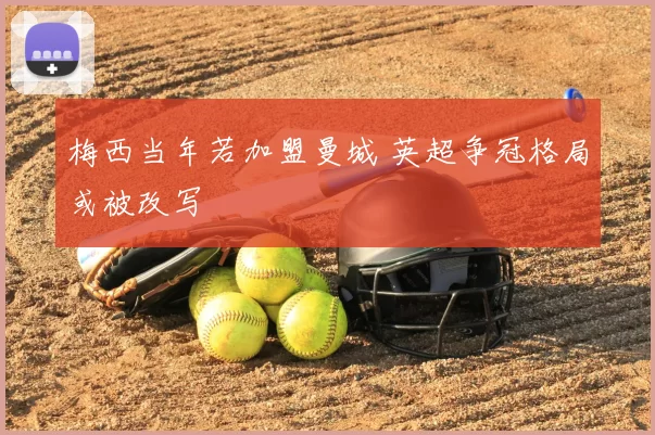 梅西当年若加盟曼城 英超争冠格局或被改写