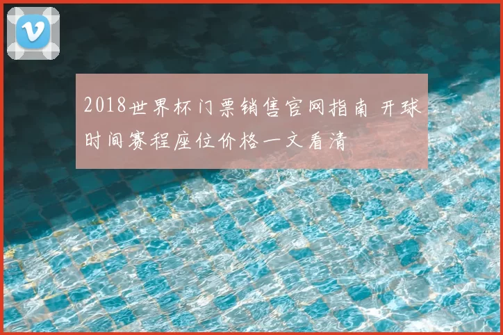 2018世界杯门票销售官网指南 开球时间赛程座位价格一文看清