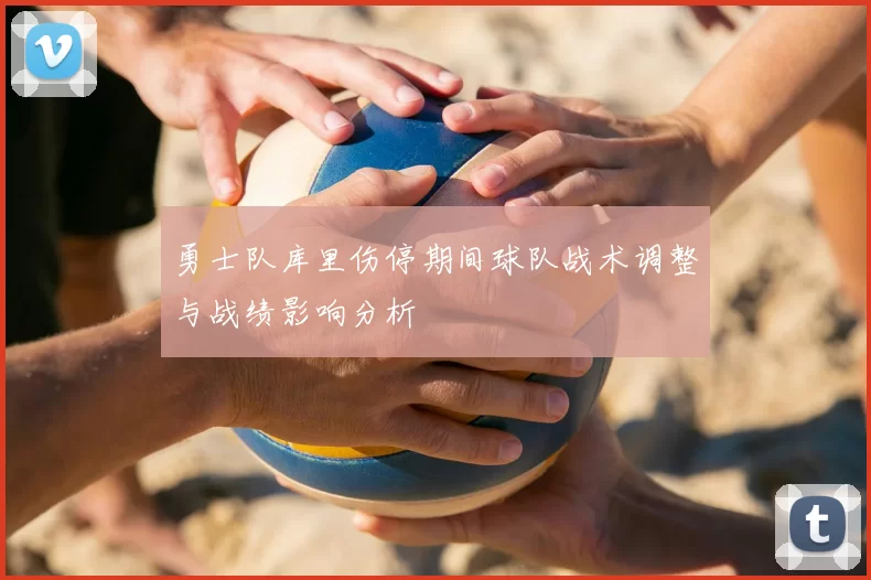 勇士队库里伤停期间球队战术调整与战绩影响分析