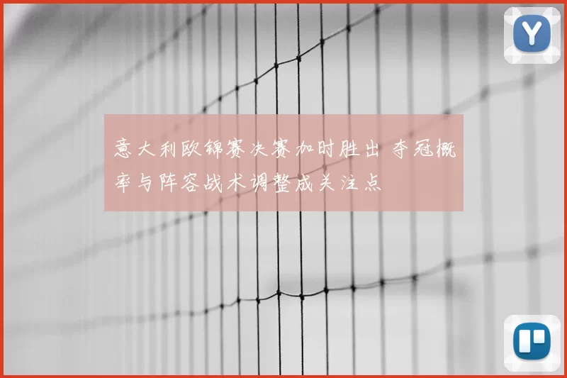 意大利欧锦赛决赛加时胜出 夺冠概率与阵容战术调整成关注点