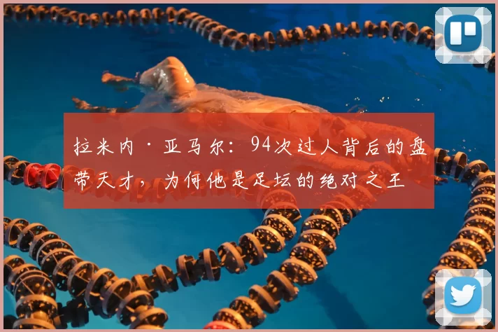 拉米内·亚马尔：94次过人背后的盘带天才，为何他是足坛的绝对之王？