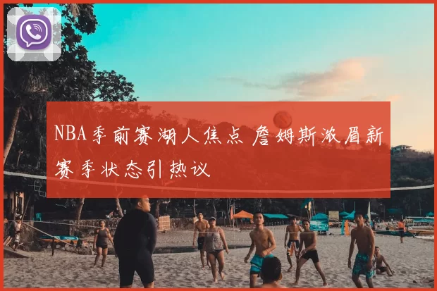 NBA季前赛湖人焦点 詹姆斯浓眉新赛季状态引热议