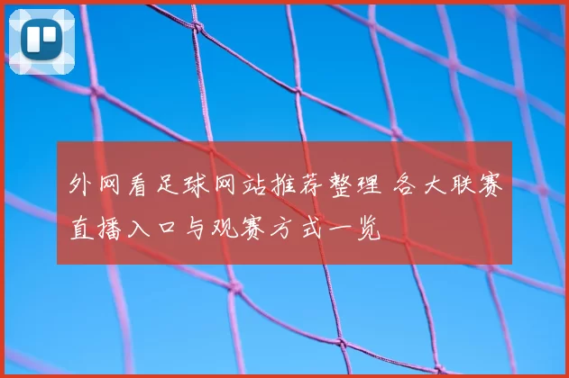 外网看足球网站推荐整理 各大联赛直播入口与观赛方式一览